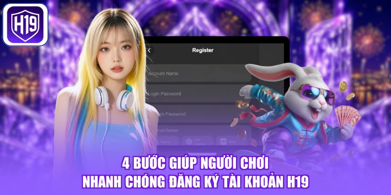 4 bước giúp người chơi nhanh chóng đăng ký tài khoản H19