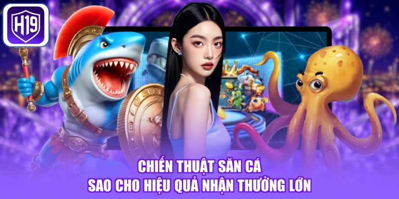 Chiến thuật săn cá sao cho hiệu quả nhận thưởng lớn