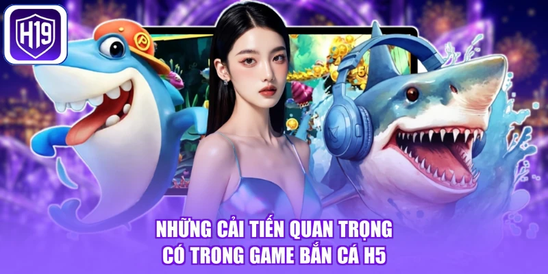 Những cải tiến quan trọng có trong game bắn cá H5
