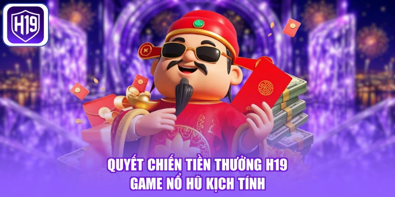 Quyết Chiến Tiền Thưởng H19 - Game Nổ Hũ Kịch Tính