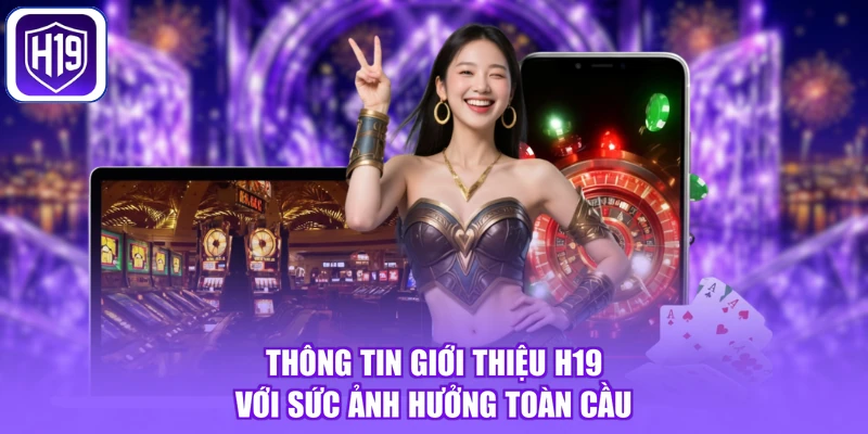 Thông tin giới thiệu H19 với sức ảnh hưởng toàn cầu